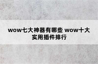 wow七大神器有哪些 wow十大实用插件排行